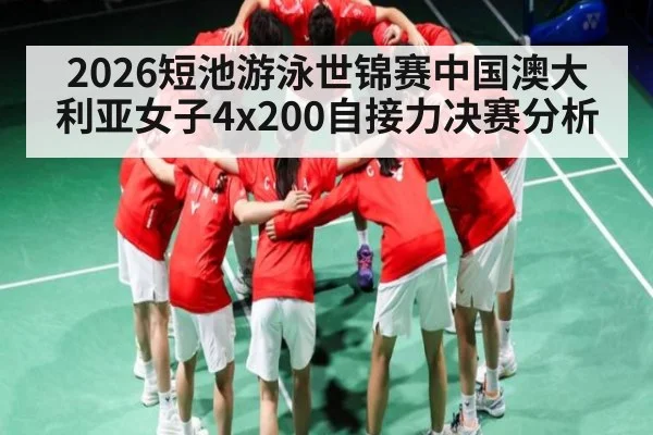 2026短池游泳世锦赛中国澳大利亚女子4x200自接力决赛分析