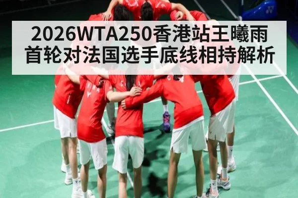 2026WTA250香港站王曦雨首轮对法国选手底线相持解析