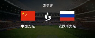 宝威体育官方网站-中国女足vs俄罗斯女足：王霜领衔，张琳艳、邵子钦、王爱芳首发